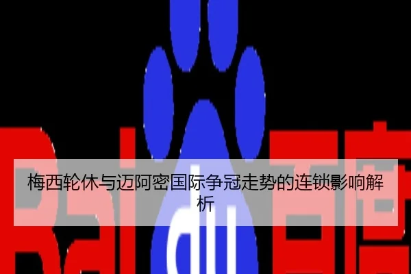 梅西轮休与迈阿密国际争冠走势的连锁影响解析