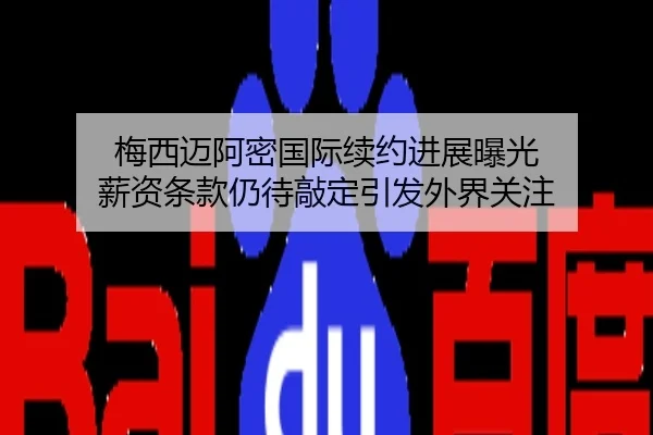 梅西迈阿密国际续约进展曝光 薪资条款仍待敲定引发外界关注