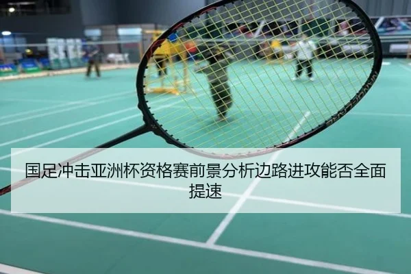 国足冲击亚洲杯资格赛前景分析边路进攻能否全面提速
