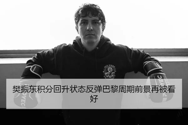 樊振东积分回升状态反弹巴黎周期前景再被看好