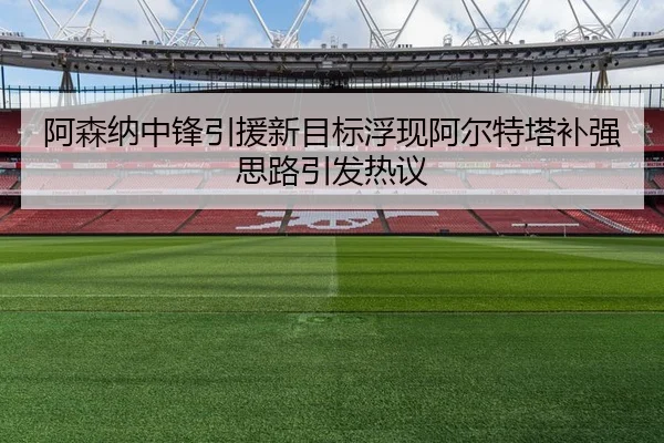阿森纳中锋引援新目标浮现阿尔特塔补强思路引发热议