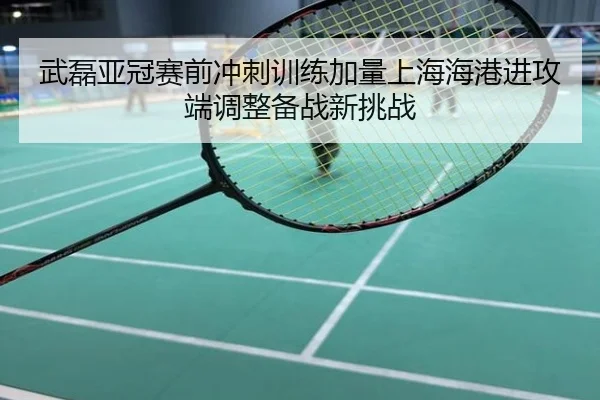 武磊亚冠赛前冲刺训练加量上海海港进攻端调整备战新挑战